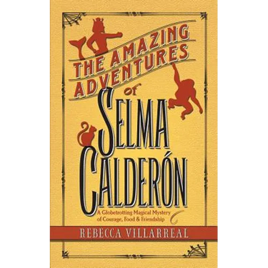 The Amazing Adventures of Selma Calderon: A Globetrotting Magical Mystery of Courage, Food & Friendship