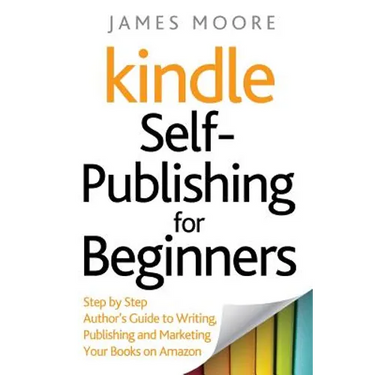 Kindle Self-Publishing for beginners: Step by Step Author's Guide to Writing, Publishing and Marketing Your Books on Amazon