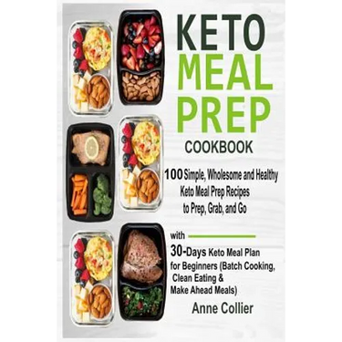 Keto Meal Prep Cookbook: 100 Simple, Wholesome and Healthy Keto Meal Prep Recipes to Prep, Grab, and Go with 30-Days Keto Meal Plan for Beginne