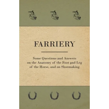 Farriery - Some Questions and Answers on the Anatomy of the Foot and Leg of the Horse, and on Shoemaking