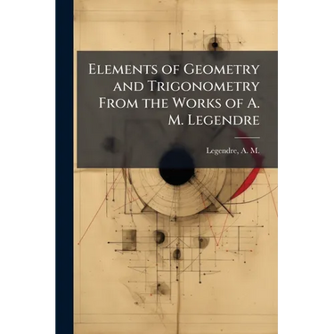 Elements of Geometry and Trigonometry From the Works of A. M. Legendre