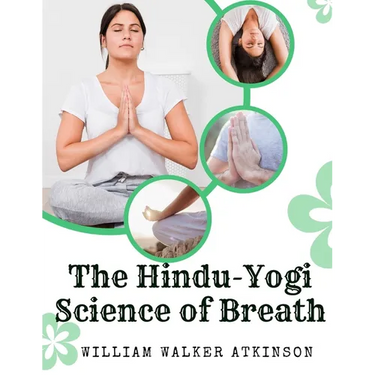The Hindu-Yogi Science of Breath: A Complete Manual Of The Oriental Breathing Philosophy Of Physical, Mental, Psychic And Spiritual Development
