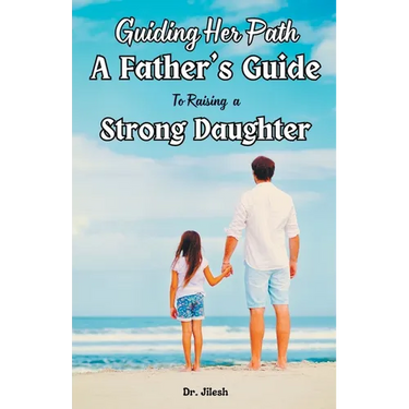 Guiding Her Path: A Father's Guide to Raising a Strong Daughter