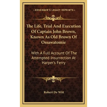 The Life, Trial And Execution Of Captain John Brown, Known As Old Brown Of Ossawatomie: With A Full Account Of The Attempted Insurrection At Harper's