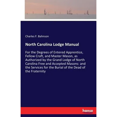 North Carolina Lodge Manual: For the Degrees of Entered Apprentice, Fellow Craft, and Master Mason, as Authorized by the Grand Lodge of North Carolina