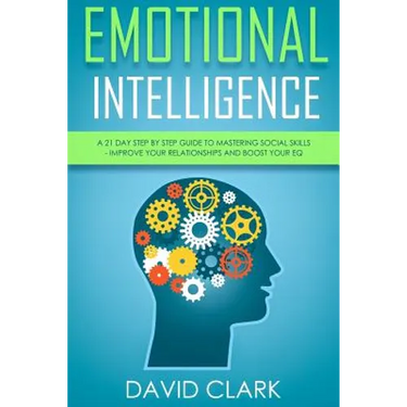 Emotional Intelligence: A 21- Day Step by Step Guide to Mastering Social Skills, Improve Your Relationships, and Boost Your EQ