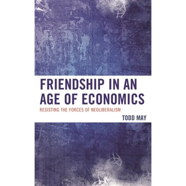 Friendship in an Age of Economics: Resisting the Forces of Neoliberalism