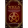 Wicca for Beginners: A Guide to Cultivating Real Wiccan Beliefs (Useful for Improving Your and Your Loved Health and Happiness)