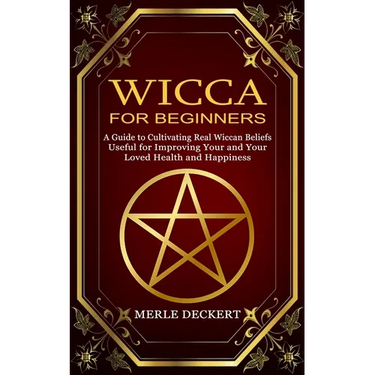 Wicca for Beginners: A Guide to Cultivating Real Wiccan Beliefs (Useful for Improving Your and Your Loved Health and Happiness)