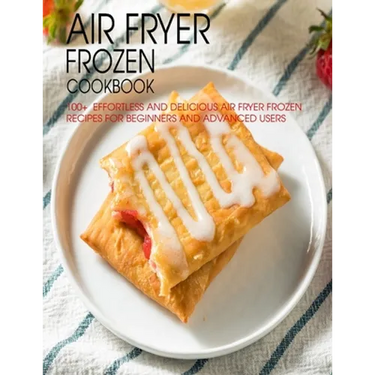 Air Fryer Frozen Cookbook: 100+ Effortless and Delicious Air Fryer Frozen Recipes For Beginners And Advanced Users