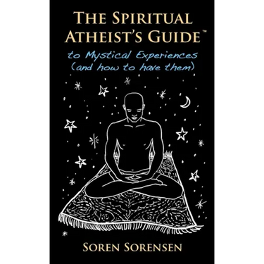 The Spiritual Atheist's Guide to Mystical Experiences and How to Have Them