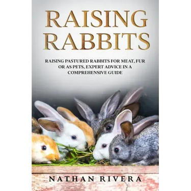 Raising Rabbits: Raising Pastured Rabbits for Meat, Fur or as Pets, Expert Advice in a Comprehensive Guide