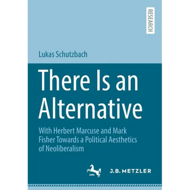 There Is an Alternative: With Herbert Marcuse and Mark Fisher Towards a Political Aesthetics of Neoliberalism