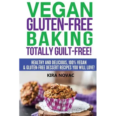Vegan Gluten-Free Baking: Totally Guilt-Free!: Healthy and Delicious, 100% Vegan and Gluten-Free Dessert Recipes You Will Love