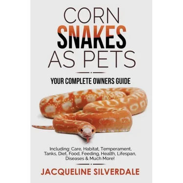 Corn Snakes as Pets - Your Complete Owners Guide: Including: Care, Habitat, Temperament, Tanks, Diet, Food, Feeding, Health, Lifespan, Diseases and Mu