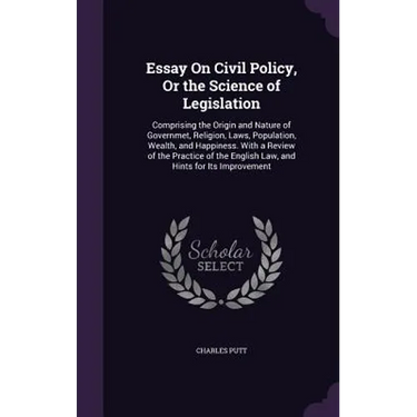 Essay On Civil Policy, Or the Science of Legislation: Comprising the Origin and Nature of Governmet, Religion, Laws, Population, Wealth, and Happiness