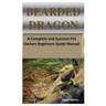 Bearded Dragon: A Complete and Succinct Pet Owners Beginners Guide Manual