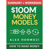 $100M Money Models Summary and Workbook: How to Make Money