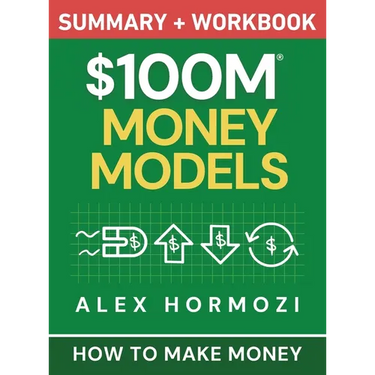 $100M Money Models Summary and Workbook: How to Make Money