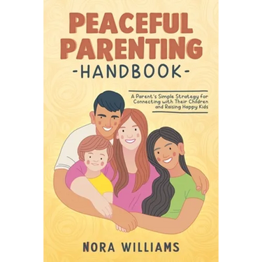 Peaceful Parenting Handbook: A Parent's Simple Strategy for Connecting with Their Children and Raising Happy Kids