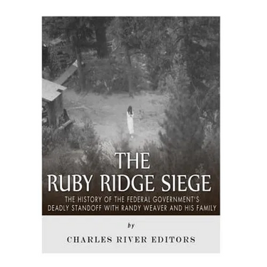 The Ruby Ridge Siege: The History of the Federal Government's Deadly Standoff with Randy Weaver and His Family