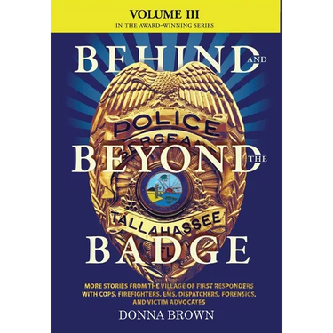 BEHIND AND BEYOND THE BADGE - Volume III: More Stories from the Village of First Responders with Cops, Firefighters, Ems, Dispatchers, Forensics, and