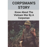Corpsman's Story: Know About The Vietnam War By A Corpsman: Know About The Vietnam War By A Corpsman