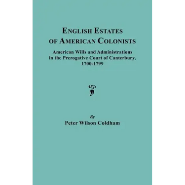 English Estates of American Colonists. American Wills and Administrations in the Prerogative Court of Canterbury, 1700-1799