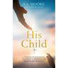 His Child: A 40-day prayer guide and devotional for the New Creation, born on a rock bottom, who is trying to find a way out of t