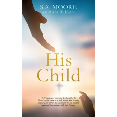 His Child: A 40-day prayer guide and devotional for the New Creation, born on a rock bottom, who is trying to find a way out of t