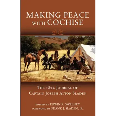 Making Peace with Cochise: The 1872 Journals of Captain Joseph Alton Sladen
