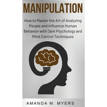 Manipulation: How to Master the Art of Analyzing People and Influence Human Behavior with Dark Psychology and Mind Control Techniques