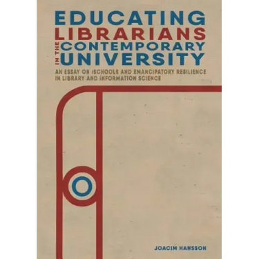 Educating Librarians in the Contemporary University: An Essay on iSchools and Emancipatory Resilience in Library and Information Science