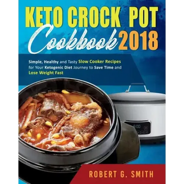 Keto Crock-Pot Cookbook 2018: Simple, Healthy and Tasty Slow Cooker Recipes for Your Ketogenic Diet Journey to Save Time and Lose Weight Fast