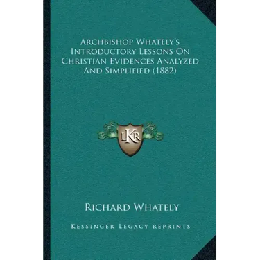 Archbishop Whately's Introductory Lessons On Christian Evidences Analyzed And Simplified (1882)