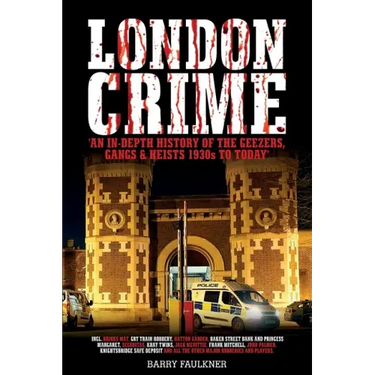 London Crime: An in-depth history of the geezers, the gangs and the major heists in the UK 1930s - present day