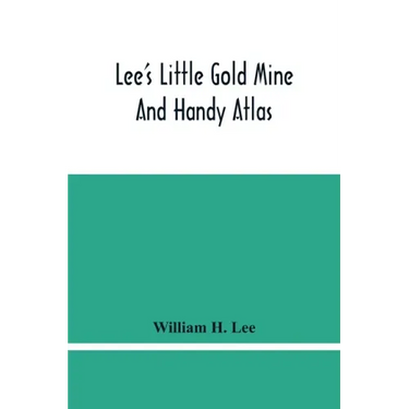 Lee'S Little Gold Mine And Handy Atlas: Important Facts, Historical Political Statistical And Geographical: General Information On Thousands Of Subjec
