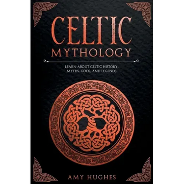 Celtic Mythology: Learn About Celtic History, Myths, Gods, and Legends