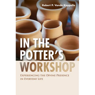 In the Potter's Workshop: Experiencing the Divine Presence in Everyday Life