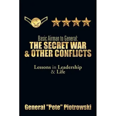 Basic Airman to General: The Secret War & Other Conflicts: Lessons in Leadership & Life