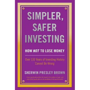 Simpler, Safer Investing: How NOT to Lose Money, Over 110 Years of Investing History Cannot Be Wrong
