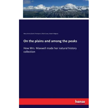 On the plains and among the peaks: How Mrs. Maxwell made her natural history collection