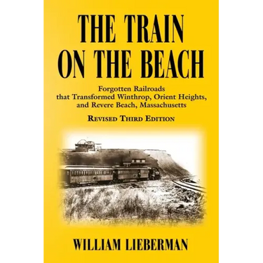 The Train on the Beach: Forgotten Railroads that Transformed Winthrop, Orient Heights, and Revere Beach, Massachusetts
