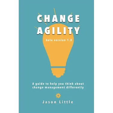 Change Agility: A guide to help you think about change management differently