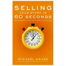 Selling Your Story in 60 Seconds: The Guaranteed Way to Get Your Screenplay or Novel Read