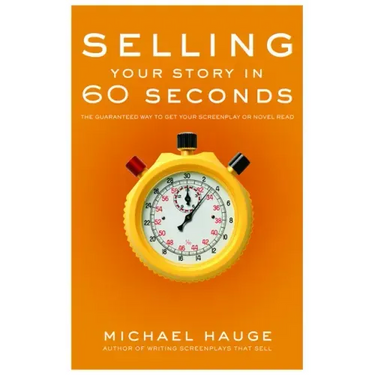 Selling Your Story in 60 Seconds: The Guaranteed Way to Get Your Screenplay or Novel Read
