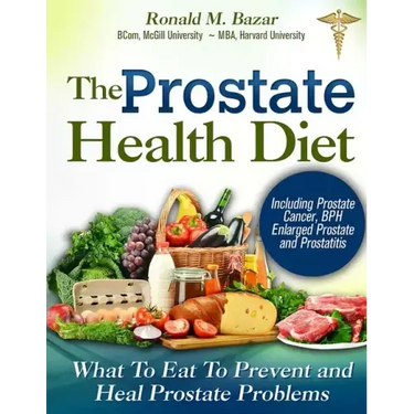 The Prostate Health Diet: What to Eat to Prevent and Heal Prostate Problems Including Prostate Cancer, BPH Enlarged Prostate and Prostatitis
