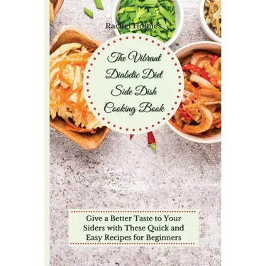 The Vibrant Diabetic Diet Side Dish Cooking Book: Give a Better Taste to Your Siders with These Quick and Easy Recipes for Beginners