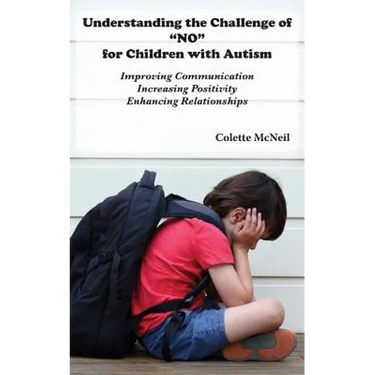 Understanding the Challenge of "NO" for Children with Autism: Improving Communication, Increasing Positivity, Enhancing Relationships
