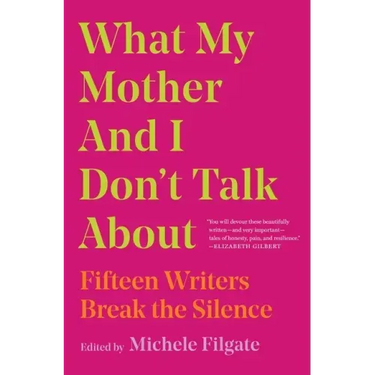 What My Mother and I Don't Talk about: Fifteen Writers Break the Silence